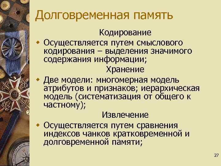 Долговременная память Кодирование w Осуществляется путем смыслового кодирования – выделения значимого содержания информации; Хранение