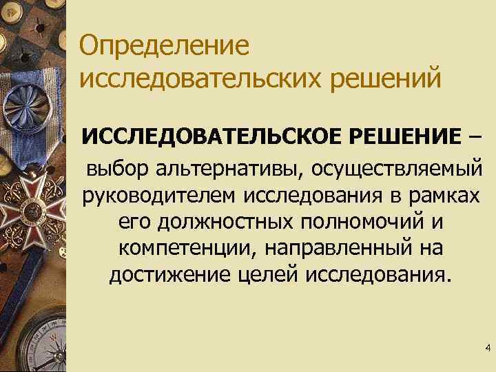 Определение исследовательских решений ИССЛЕДОВАТЕЛЬСКОЕ РЕШЕНИЕ – выбор альтернативы, осуществляемый руководителем исследования в рамках его