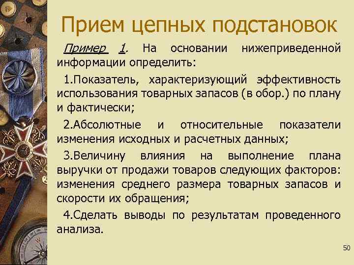 Прием цепных подстановок Пример 1. На основании нижеприведенной информации определить: 1. Показатель, характеризующий эффективность