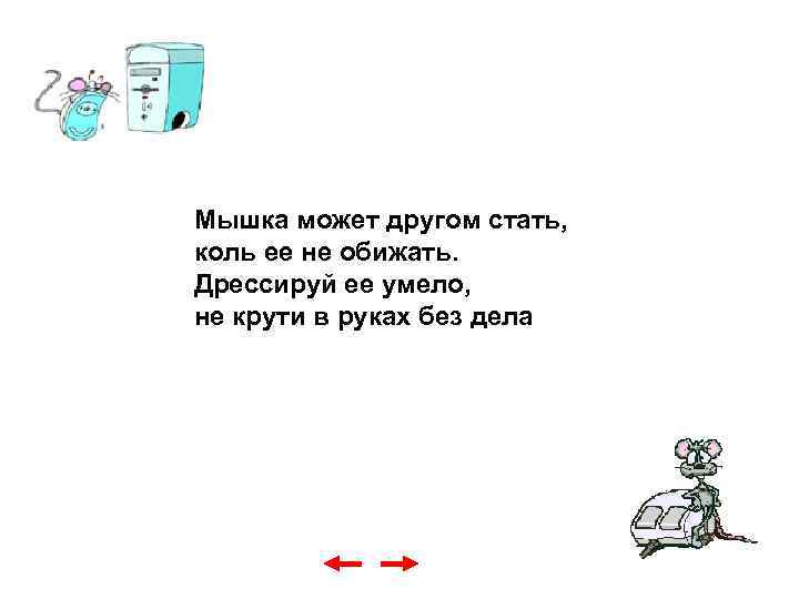 Мышка может другом стать, коль ее не обижать. Дрессируй ее умело, не крути в