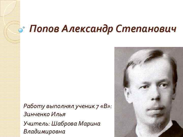 Попов Александр Степанович Работу выполнял ученик 7 «В» : Зинченко Илья Учитель: Шаброва Марина