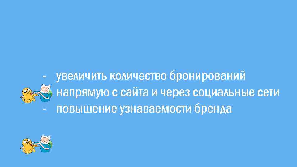 - увеличить количество бронирований напрямую с сайта и через социальные сети - повышение узнаваемости