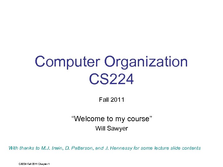 Computer Organization CS 224 Fall 2011 “Welcome to my course” Will Sawyer With thanks