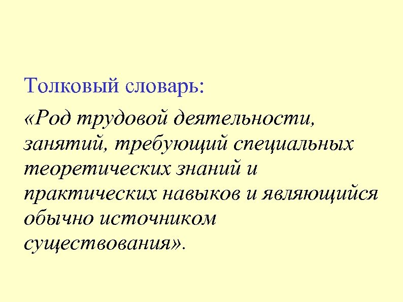 Толковый словарь: «Род трудовой деятельности, занятий, требующий специальных теоретических знаний и практических навыков и