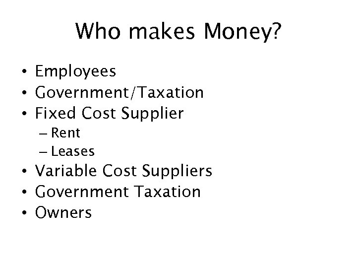 Who makes Money? • Employees • Government/Taxation • Fixed Cost Supplier – Rent –