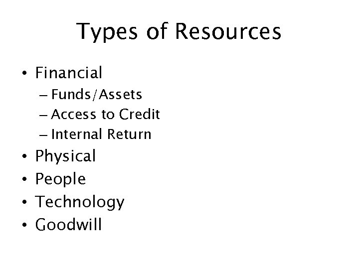 Types of Resources • Financial – Funds/Assets – Access to Credit – Internal Return