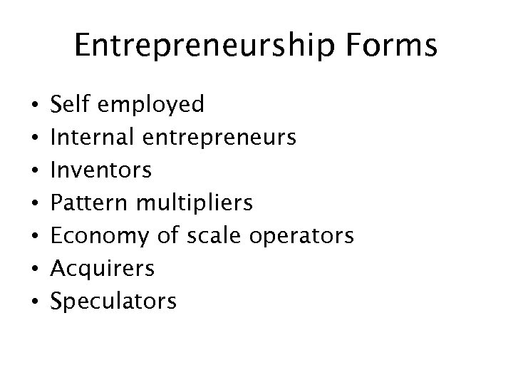 Entrepreneurship Forms • • Self employed Internal entrepreneurs Inventors Pattern multipliers Economy of scale