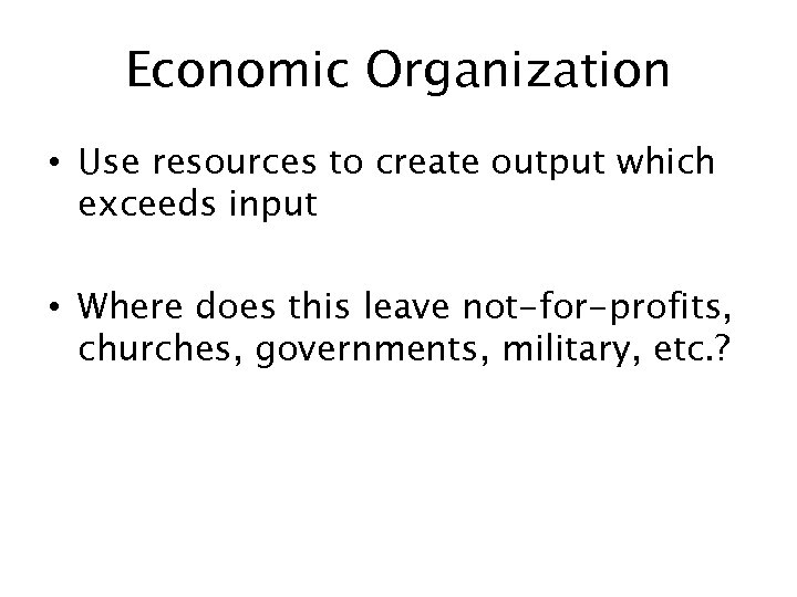Economic Organization • Use resources to create output which exceeds input • Where does