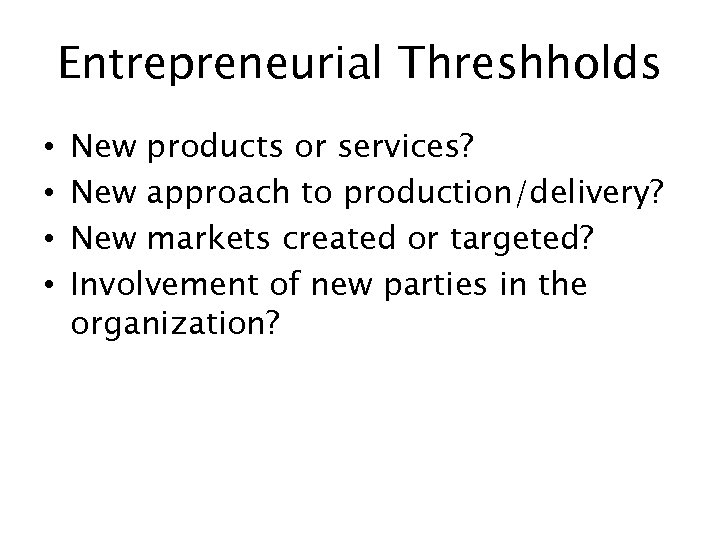 Entrepreneurial Threshholds • • New products or services? New approach to production/delivery? New markets