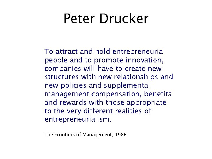 Peter Drucker To attract and hold entrepreneurial people and to promote innovation, companies will