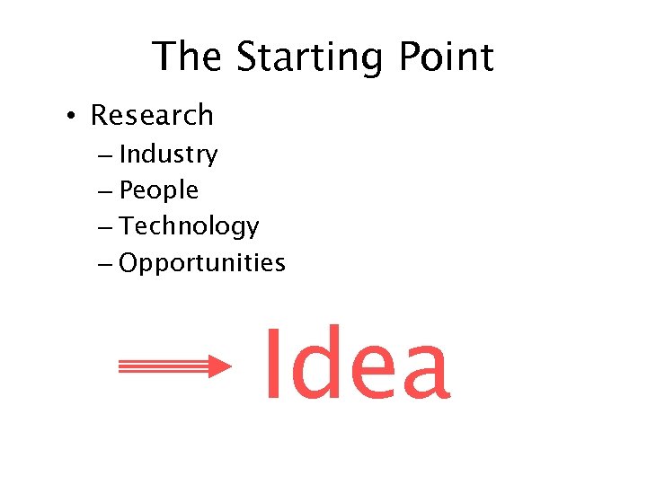The Starting Point • Research – Industry – People – Technology – Opportunities Idea