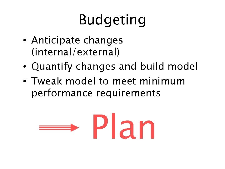 Budgeting • Anticipate changes (internal/external) • Quantify changes and build model • Tweak model
