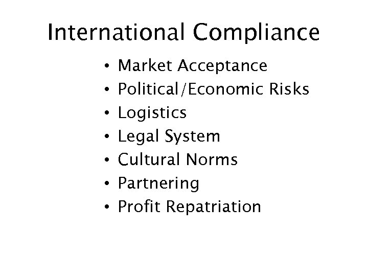 International Compliance • • Market Acceptance Political/Economic Risks Logistics Legal System Cultural Norms Partnering