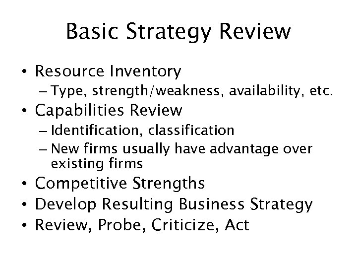 Basic Strategy Review • Resource Inventory – Type, strength/weakness, availability, etc. • Capabilities Review