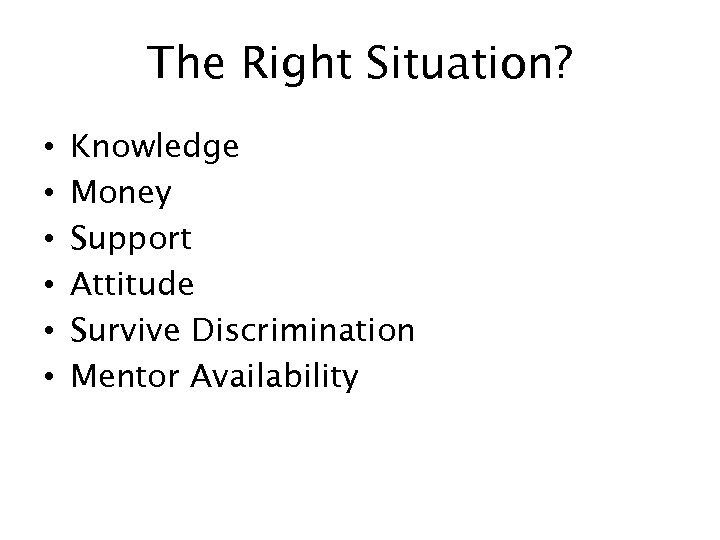 The Right Situation? • • • Knowledge Money Support Attitude Survive Discrimination Mentor Availability