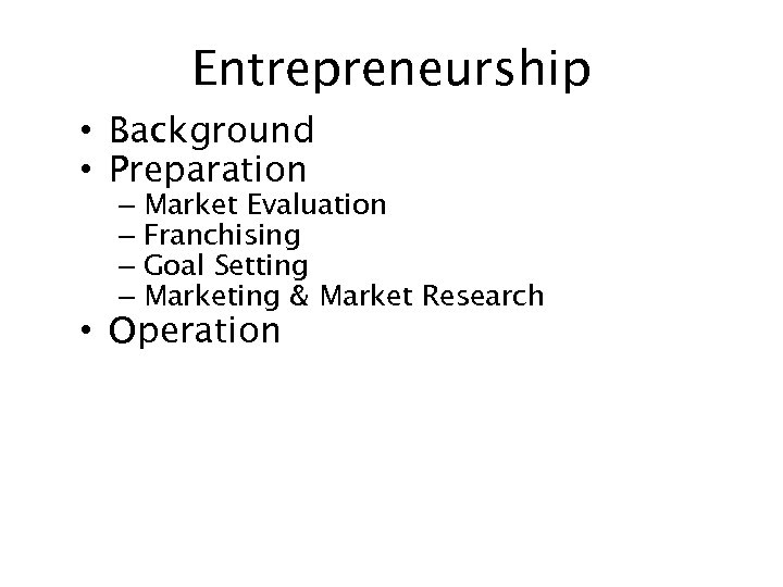 Entrepreneurship • Background • Preparation – Market Evaluation – Franchising – Goal Setting –