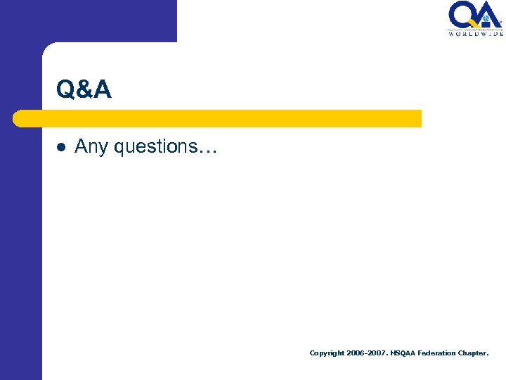 Q&A l Any questions… Copyright 2006 -2007. MSQAA Federation Chapter. 