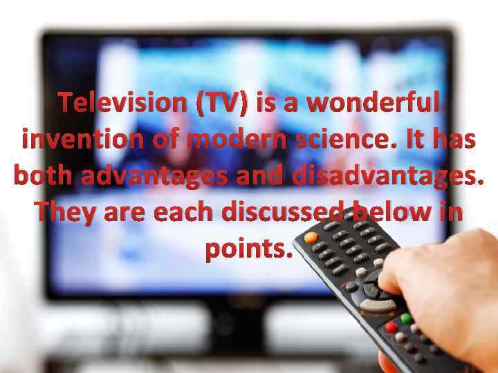 Television (TV) is a wonderful invention of modern science. It has both advantages and