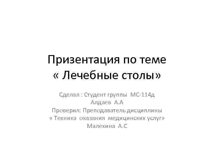 Призентация по теме « Лечебные столы» Сделал : Студент группы МС-114 д Алдаев А.