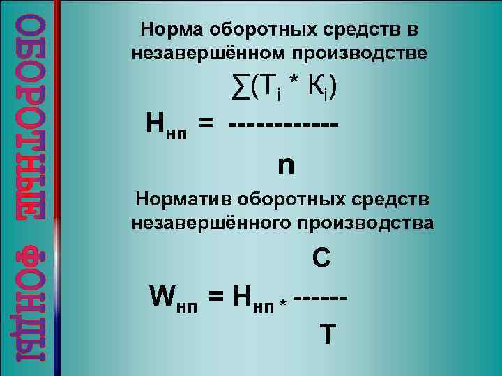 Норма оборотных средств в незавершённом производстве Ннп ∑(Тi * Кi) = ------ n Норматив