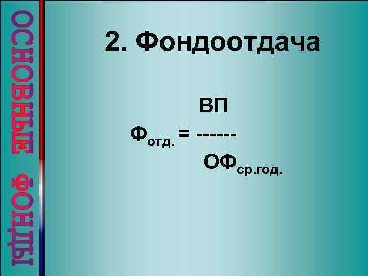 2. Фондоотдача ВП Фотд. = -----ОФср. год. 