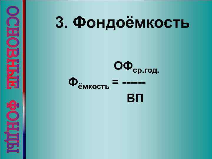 3. Фондоёмкость ОФср. год. Фёмкость = -----ВП 
