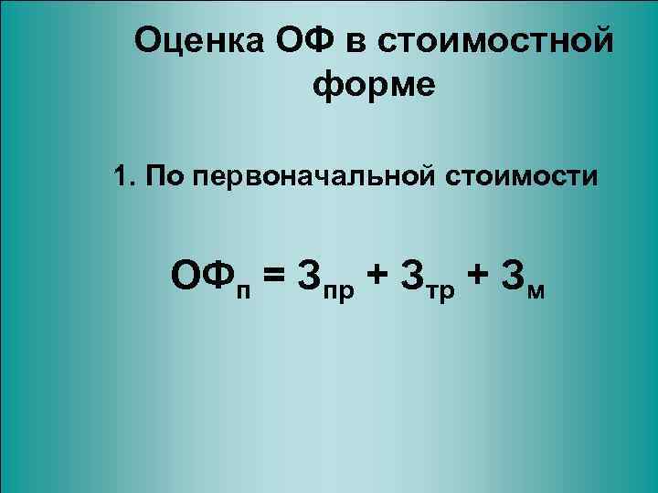 Оценка ОФ в стоимостной форме 1. По первоначальной стоимости ОФп = Зпр + Зтр
