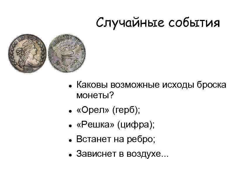 Случайные события Каковы возможные исходы броска монеты? «Орел» (герб); «Решка» (цифра); Встанет на ребро;