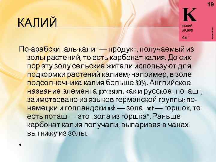 КАЛИЙ По-арабски „аль-кали“ — продукт, получаемый из золы растений, то есть карбонат калия. До