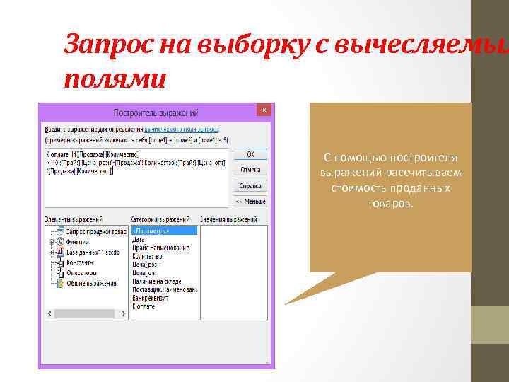 Запрос на выборку с вычесляемым полями С помощью построителя выражений рассчитываем стоимость проданных товаров.