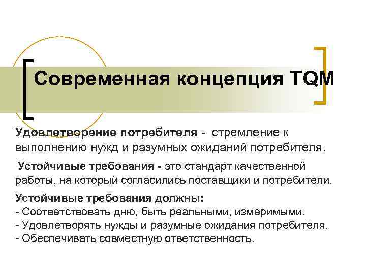 Современная концепция TQM Удовлетворение потребителя - стремление к выполнению нужд и разумных ожиданий потребителя.