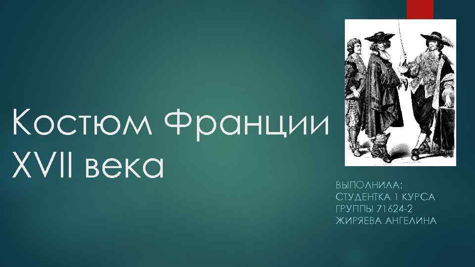 Костюм Франции ХVII века ВЫПОЛНИЛА: СТУДЕНТКА 1 КУРСА ГРУППЫ 71624 -2 ЖИРЯЕВА АНГЕЛИНА 