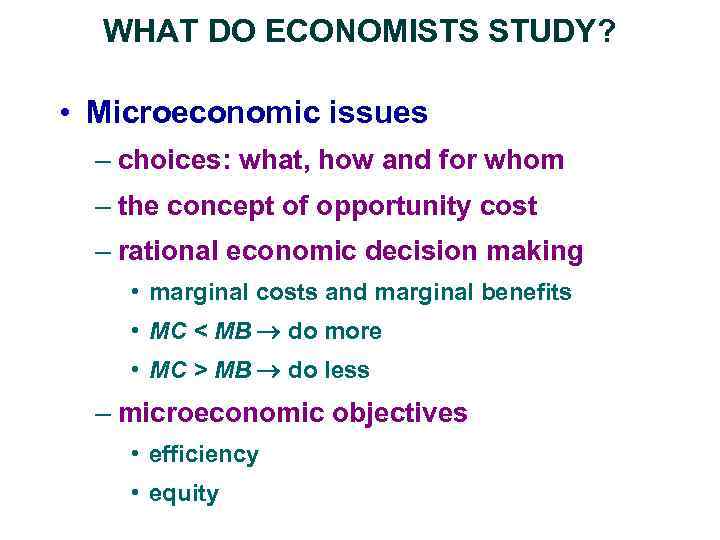 WHAT DO ECONOMISTS STUDY? • Microeconomic issues – choices: what, how and for whom