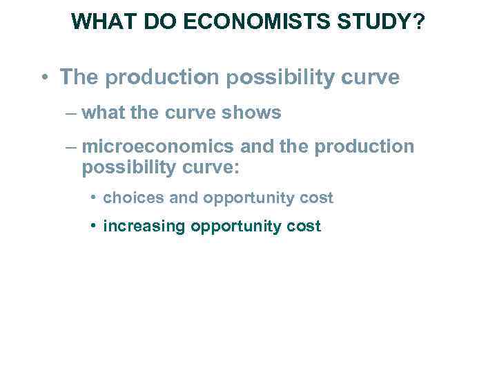 WHAT DO ECONOMISTS STUDY? • The production possibility curve – what the curve shows