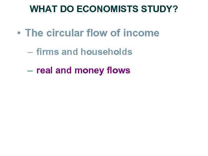 WHAT DO ECONOMISTS STUDY? • The circular flow of income – firms and households