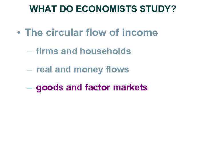 WHAT DO ECONOMISTS STUDY? • The circular flow of income – firms and households
