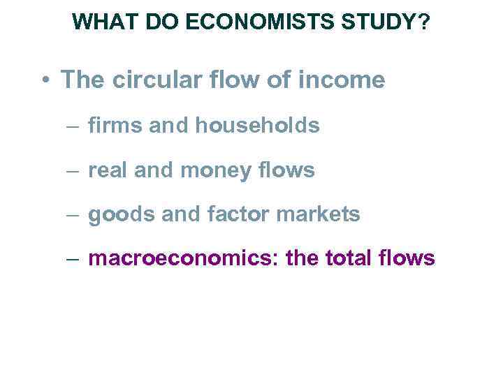 WHAT DO ECONOMISTS STUDY? • The circular flow of income – firms and households