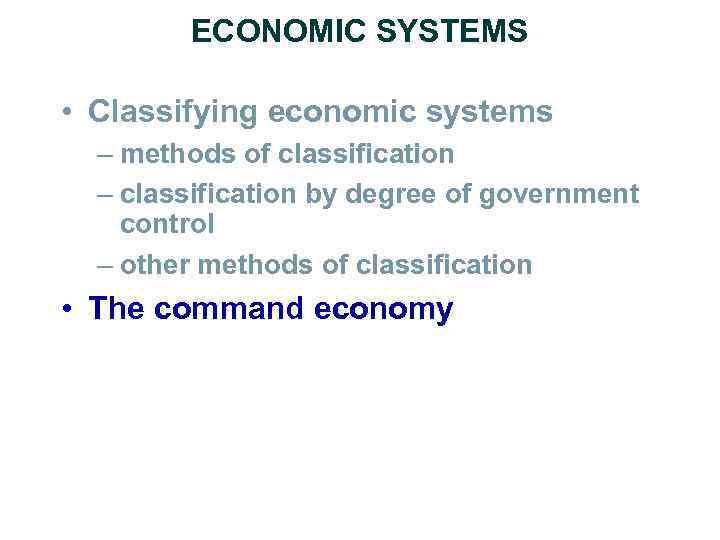 ECONOMIC SYSTEMS • Classifying economic systems – methods of classification – classification by degree