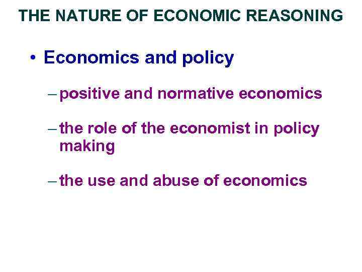THE NATURE OF ECONOMIC REASONING • Economics and policy – positive and normative economics