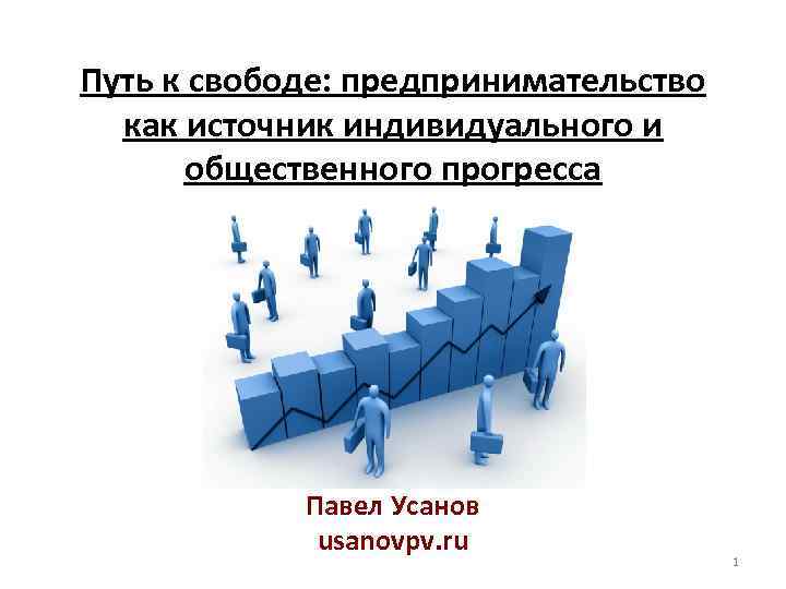 Путь к свободе: предпринимательство как источник индивидуального и общественного прогресса Павел Усанов usanovpv. ru