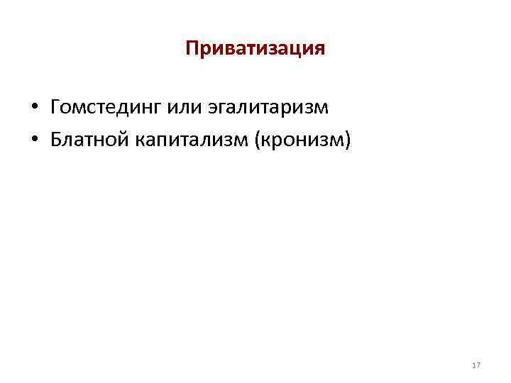 Приватизация • Гомстединг или эгалитаризм • Блатной капитализм (кронизм) 17 