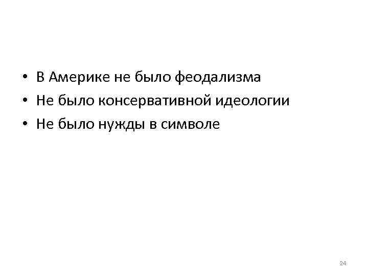  • В Америке не было феодализма • Не было консервативной идеологии • Не