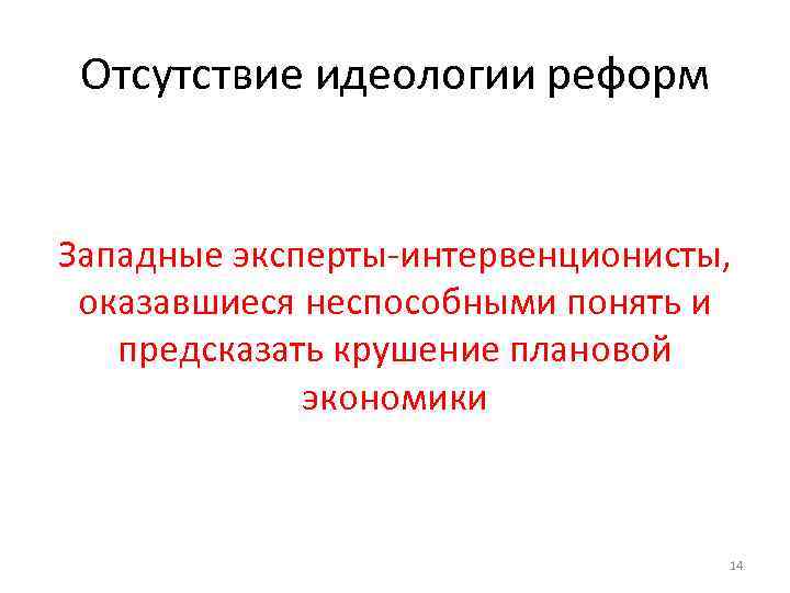 Отсутствие идеологии реформ Западные эксперты-интервенционисты, оказавшиеся неспособными понять и предсказать крушение плановой экономики 14