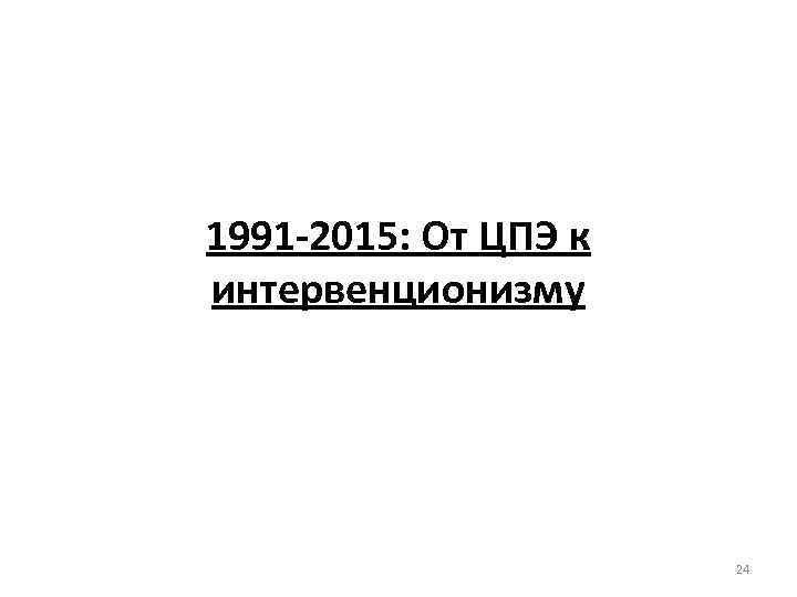 1991 -2015: От ЦПЭ к интервенционизму 24 