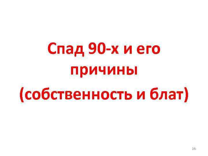 Спад 90 -х и его причины (собственность и блат) 26 