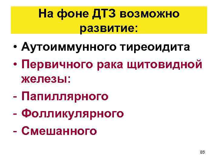 На фоне ДТЗ возможно развитие: • Аутоиммунного тиреоидита • Первичного рака щитовидной железы: -