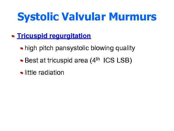 Systolic Valvular Murmurs Tricuspid regurgitation high pitch pansystolic blowing quality Best at tricuspid area