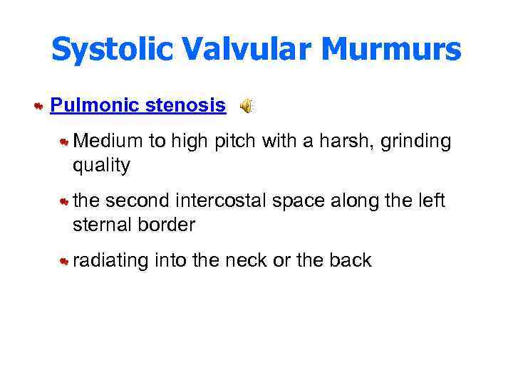 Systolic Valvular Murmurs Pulmonic stenosis Medium to high pitch with a harsh, grinding quality