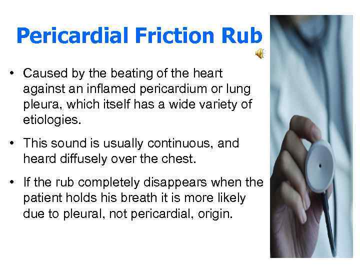 Pericardial Friction Rub • Caused by the beating of the heart against an inflamed