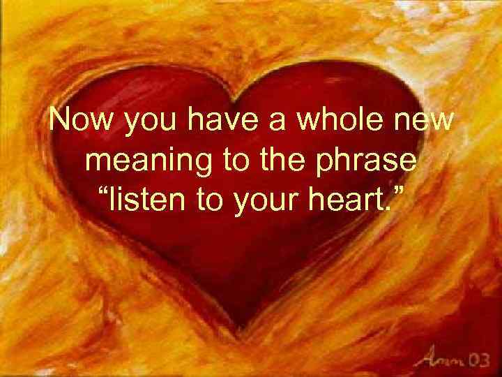 Now you have a whole new meaning to the phrase “listen to your heart.